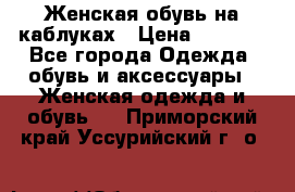 Женская обувь на каблуках › Цена ­ 1 000 - Все города Одежда, обувь и аксессуары » Женская одежда и обувь   . Приморский край,Уссурийский г. о. 